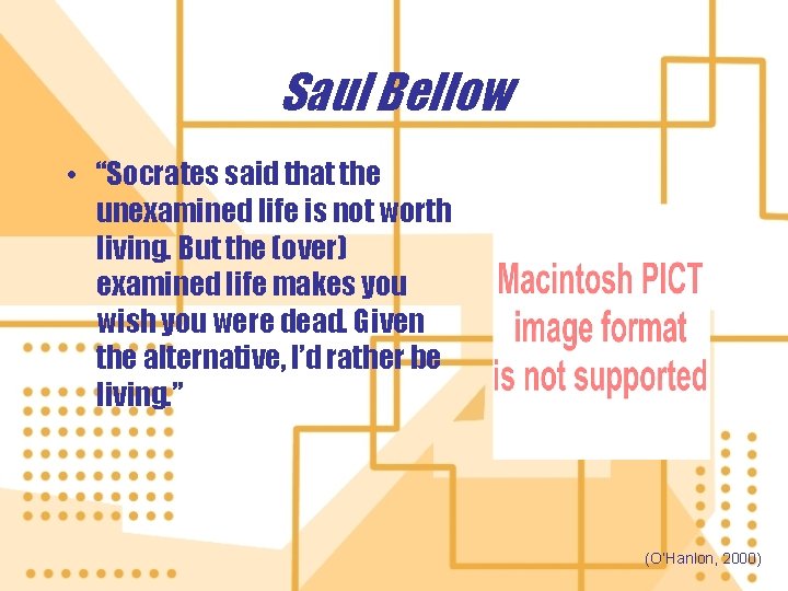 Saul Bellow • “Socrates said that the unexamined life is not worth living. But