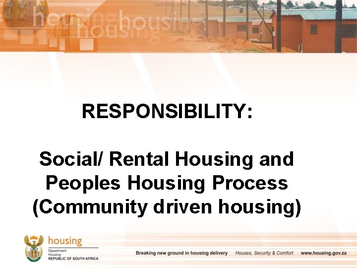 RESPONSIBILITY: Social/ Rental Housing and Peoples Housing Process (Community driven housing) 