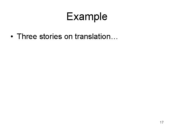 Example • Three stories on translation… 17 