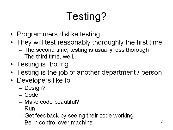 Testing? • Programmers dislike testing • They will test reasonably thoroughly the first time