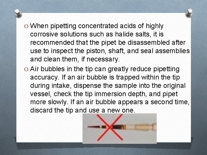 O When pipetting concentrated acids of highly corrosive solutions such as halide salts, it