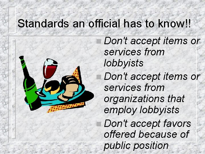 Standards an official has to know!! n Don't accept items or services from lobbyists