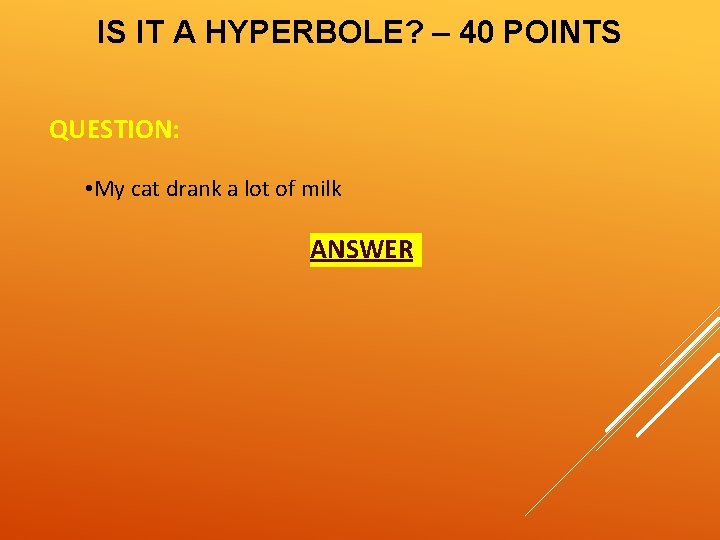 IS IT A HYPERBOLE? – 40 POINTS QUESTION: • My cat drank a lot