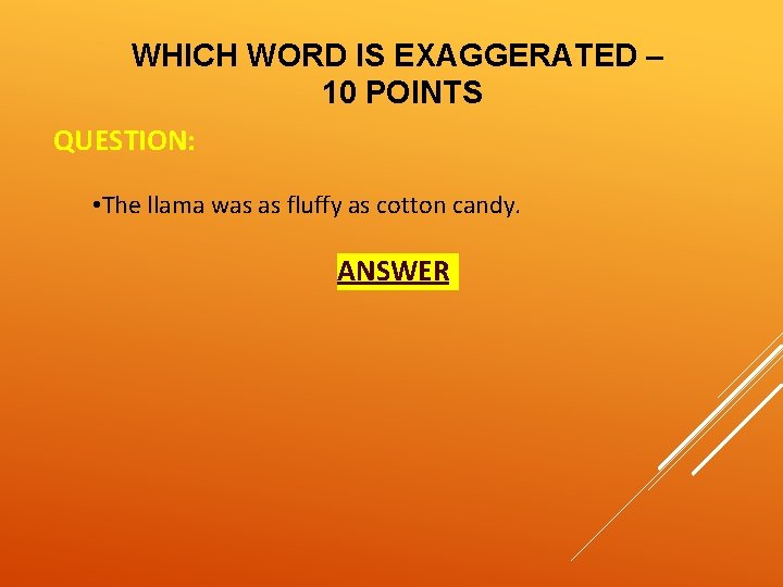 WHICH WORD IS EXAGGERATED – 10 POINTS QUESTION: • The llama was as fluffy