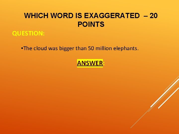 WHICH WORD IS EXAGGERATED – 20 POINTS QUESTION: • The cloud was bigger than