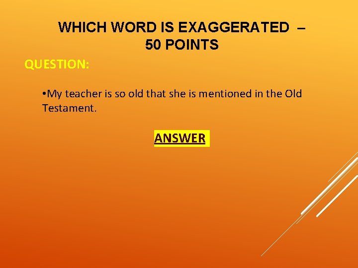 WHICH WORD IS EXAGGERATED – 50 POINTS QUESTION: • My teacher is so old
