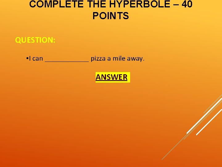 COMPLETE THE HYPERBOLE – 40 POINTS QUESTION: • I can ______ pizza a mile