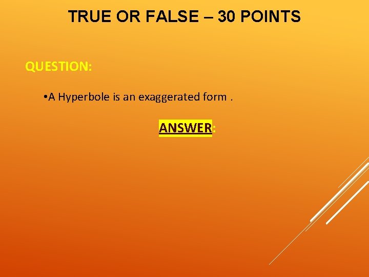 TRUE OR FALSE – 30 POINTS QUESTION: • A Hyperbole is an exaggerated form.