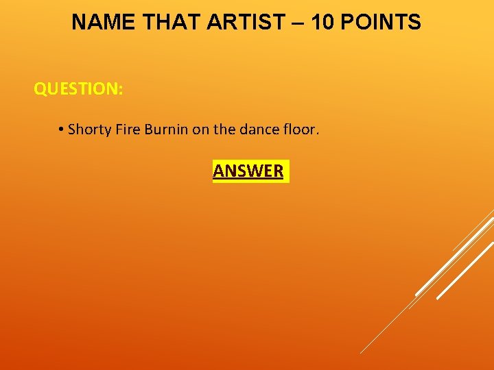 NAME THAT ARTIST – 10 POINTS QUESTION: • Shorty Fire Burnin on the dance