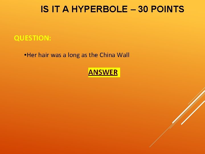 IS IT A HYPERBOLE – 30 POINTS QUESTION: • Her hair was a long