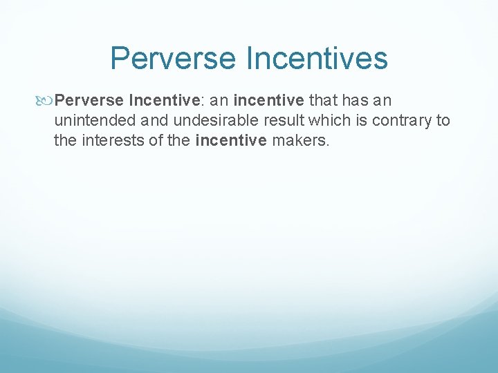 Perverse Incentives Perverse Incentive: an incentive that has an unintended and undesirable result which