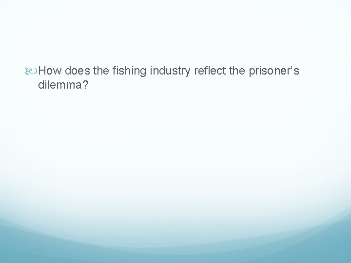  How does the fishing industry reflect the prisoner’s dilemma? 