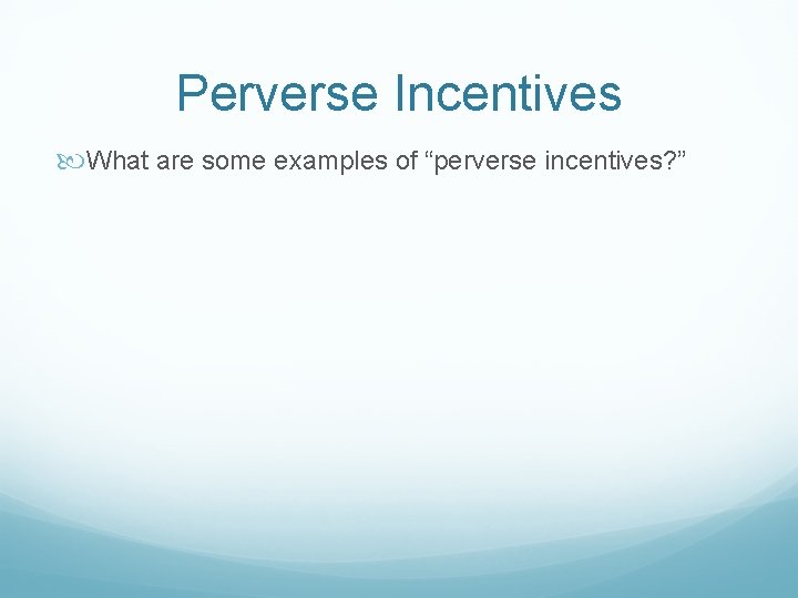 Perverse Incentives What are some examples of “perverse incentives? ” 