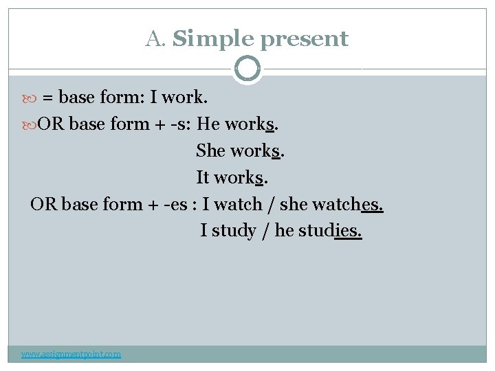 A. Simple present = base form: I work. OR base form + -s: He