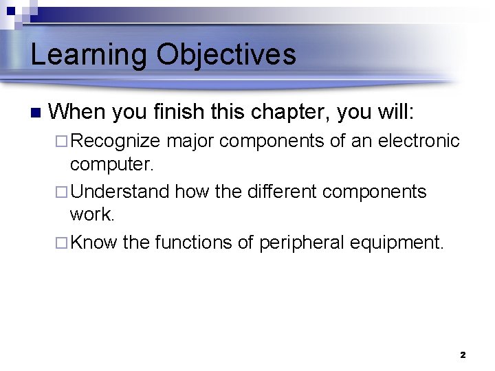 Learning Objectives n When you finish this chapter, you will: ¨ Recognize major components