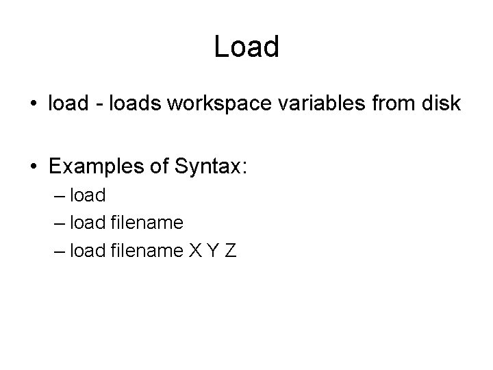 Load • load - loads workspace variables from disk • Examples of Syntax: –