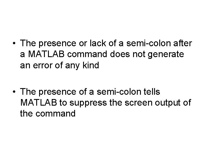  • The presence or lack of a semi-colon after a MATLAB command does