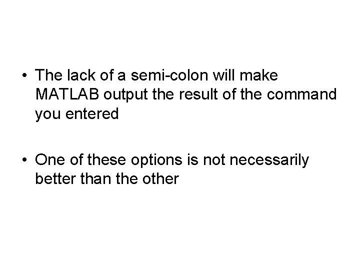 • The lack of a semi-colon will make MATLAB output the result of