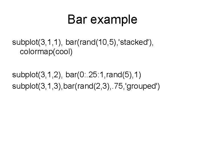 Bar example subplot(3, 1, 1), bar(rand(10, 5), 'stacked'), colormap(cool) subplot(3, 1, 2), bar(0: .