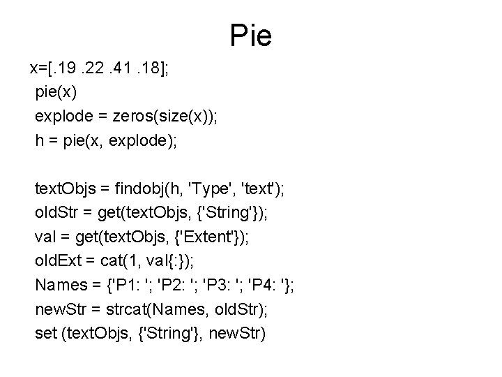 Pie x=[. 19. 22. 41. 18]; pie(x) explode = zeros(size(x)); h = pie(x, explode);