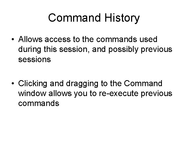 Command History • Allows access to the commands used during this session, and possibly