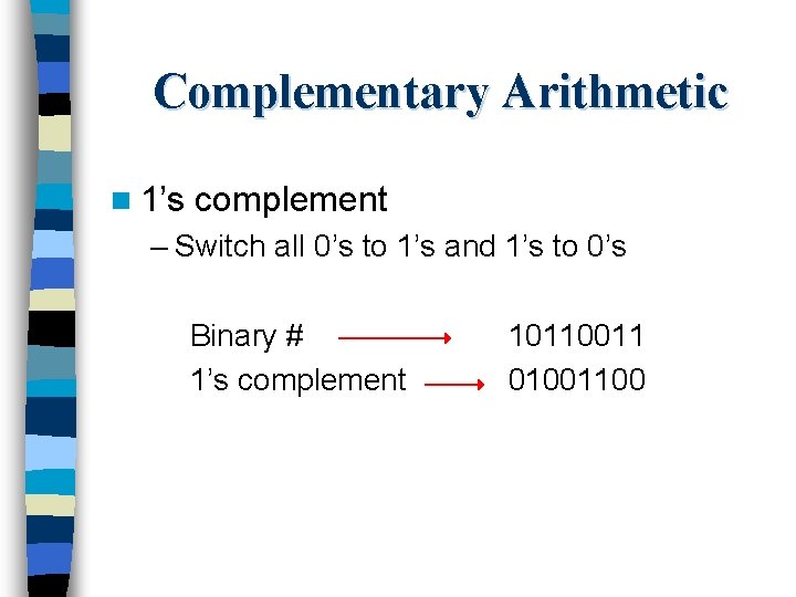 Complementary Arithmetic n 1’s complement – Switch all 0’s to 1’s and 1’s to