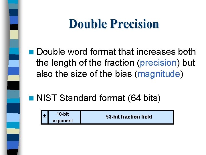Double Precision n Double word format that increases both the length of the fraction