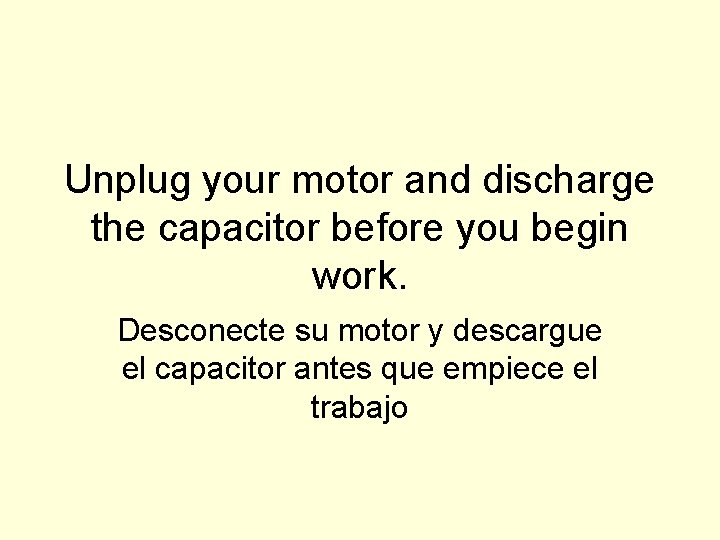 Unplug your motor and discharge the capacitor before you begin work. Desconecte su motor