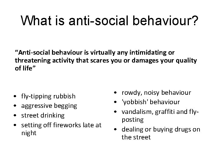 What is anti-social behaviour? “Anti-social behaviour is virtually any intimidating or threatening activity that