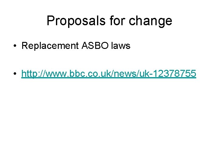 Proposals for change • Replacement ASBO laws • http: //www. bbc. co. uk/news/uk-12378755 