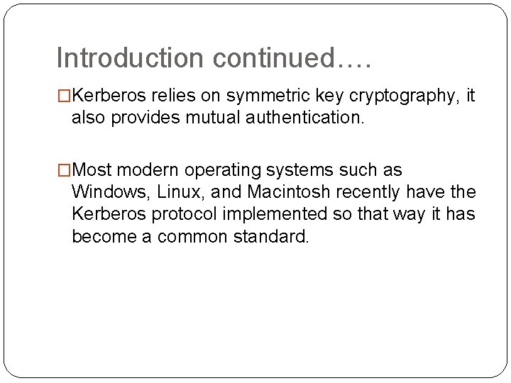 Introduction continued…. �Kerberos relies on symmetric key cryptography, it also provides mutual authentication. �Most