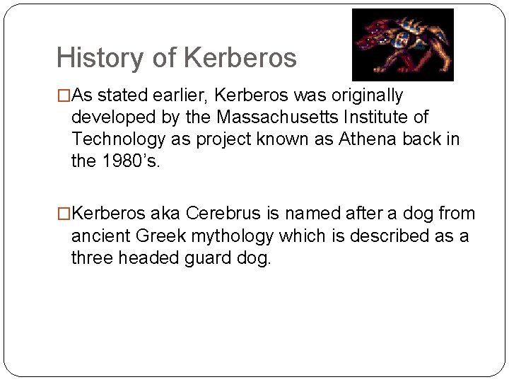 History of Kerberos �As stated earlier, Kerberos was originally developed by the Massachusetts Institute