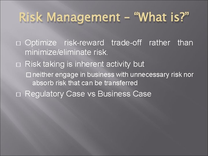 Risk Management – “What is? ” � � Optimize risk-reward trade-off rather than minimize/eliminate