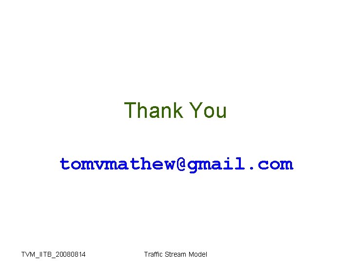 Thank You tomvmathew@gmail. com TVM_IITB_20080814 Traffic Stream Model 