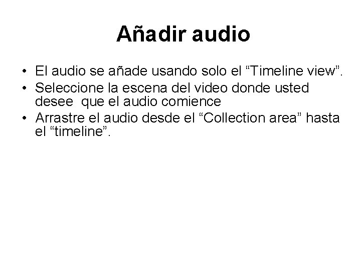 Añadir audio • El audio se añade usando solo el “Timeline view”. • Seleccione