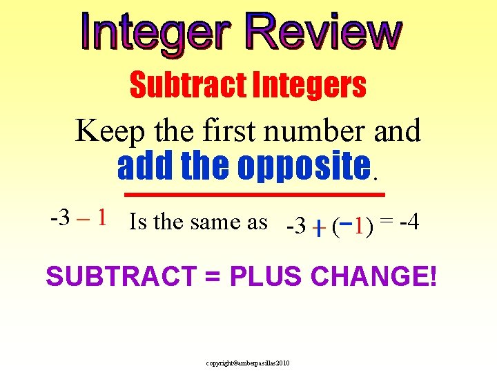 Subtract Integers Keep the first number and add the opposite. -3 – 1 Is