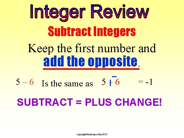 Subtract Integers Keep the first number and add the opposite. 5 – 6 Is