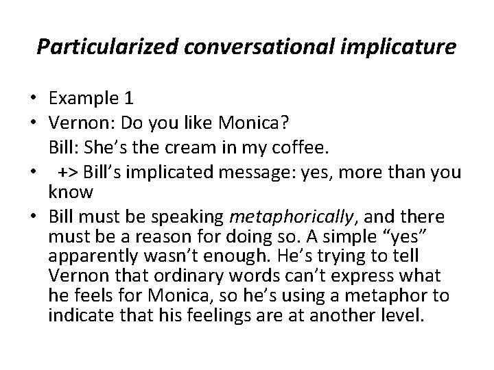 Particularized conversational implicature • Example 1 • Vernon: Do you like Monica? Bill: She’s