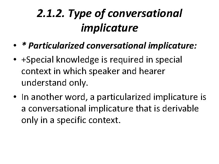 2. 1. 2. Type of conversational implicature • * Particularized conversational implicature: • +Special