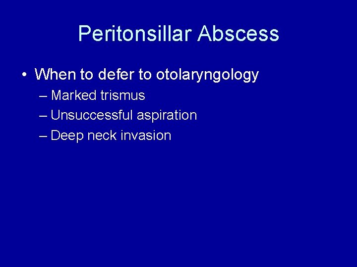 Peritonsillar Abscess • When to defer to otolaryngology – Marked trismus – Unsuccessful aspiration