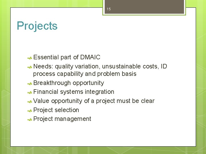 15 Projects Essential part of DMAIC Needs: quality variation, unsustainable costs, ID process capability