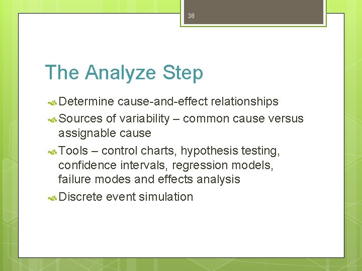 38 The Analyze Step Determine cause-and-effect relationships Sources of variability – common cause versus