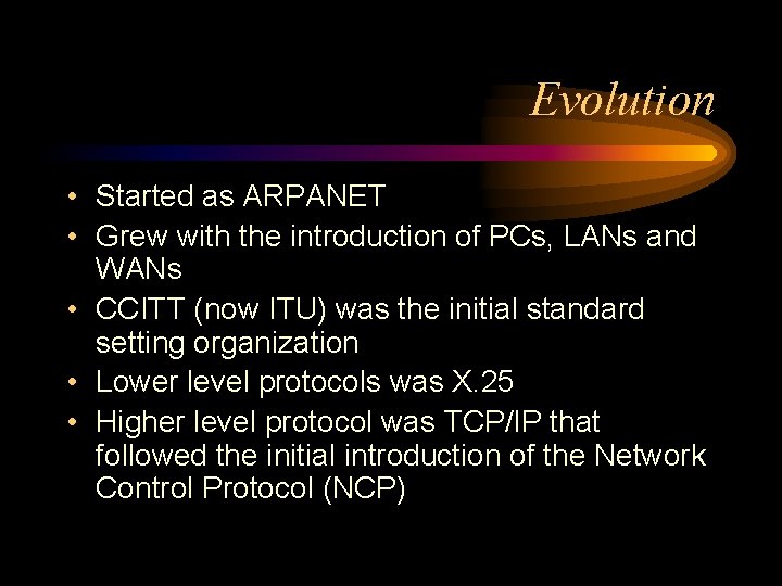 Evolution • Started as ARPANET • Grew with the introduction of PCs, LANs and