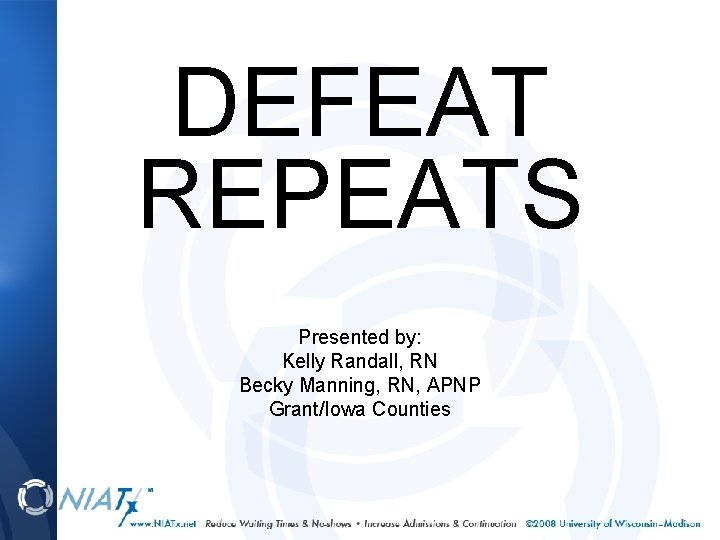 DEFEAT REPEATS Presented by: Kelly Randall, RN Becky Manning, RN, APNP Grant/Iowa Counties 