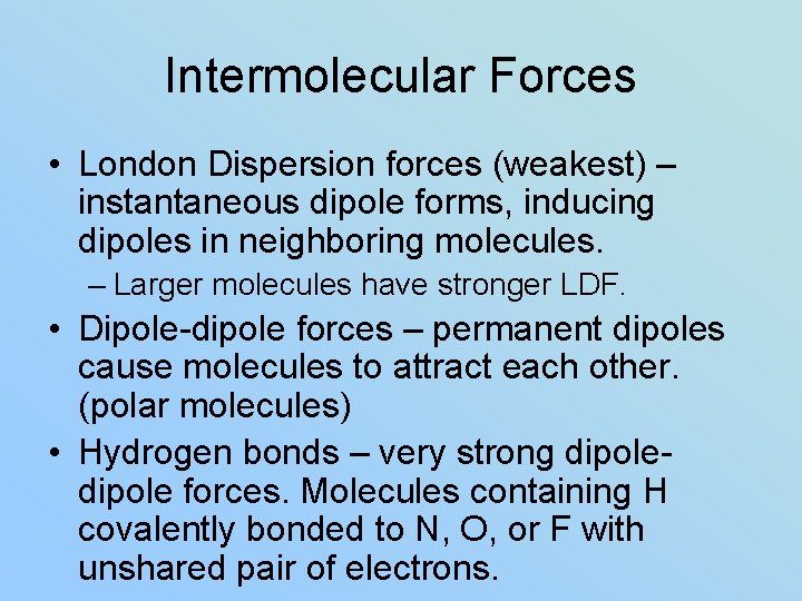 Intermolecular Forces • London Dispersion forces (weakest) – instantaneous dipole forms, inducing dipoles in