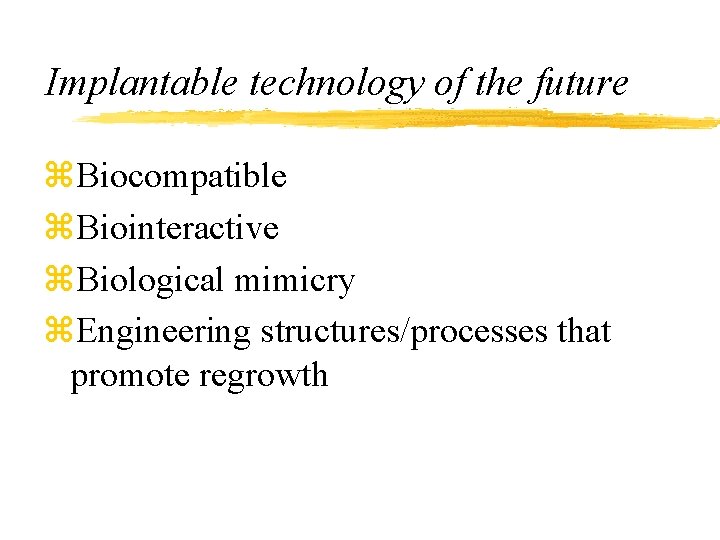 Implantable technology of the future z. Biocompatible z. Biointeractive z. Biological mimicry z. Engineering