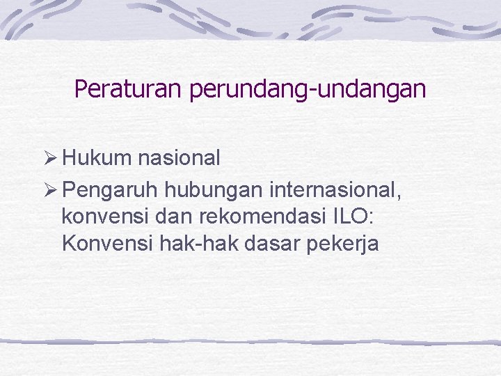 Peraturan perundang-undangan Ø Hukum nasional Ø Pengaruh hubungan internasional, konvensi dan rekomendasi ILO: Konvensi