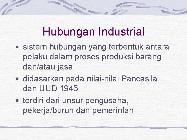 Hubungan Industrial § sistem hubungan yang terbentuk antara pelaku dalam proses produksi barang dan/atau