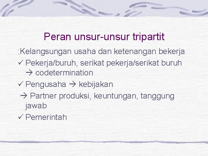 Peran unsur-unsur tripartit : Kelangsungan usaha dan ketenangan bekerja ü Pekerja/buruh, serikat pekerja/serikat buruh