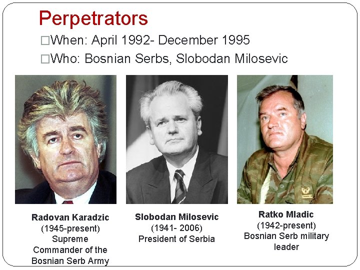 Perpetrators �When: April 1992 - December 1995 �Who: Bosnian Serbs, Slobodan Milosevic Radovan Karadzic